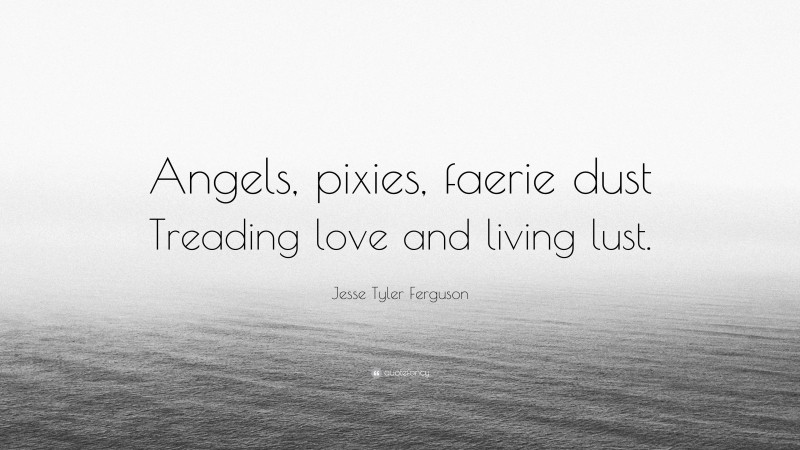 Jesse Tyler Ferguson Quote: “Angels, pixies, faerie dust Treading love and living lust.”