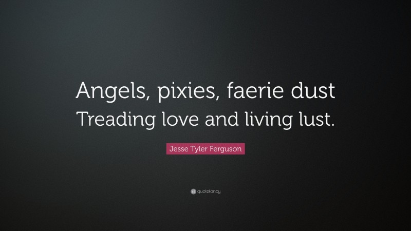 Jesse Tyler Ferguson Quote: “Angels, pixies, faerie dust Treading love and living lust.”
