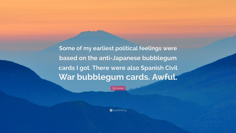 Ed Asner Quote: “Some of my earliest political feelings were based on the anti-Japanese bubblegum cards I got. There were also Spanish Civil War bubblegum cards. Awful.”