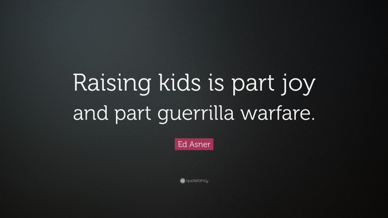 Ed Asner Quote: “Raising kids is part joy and part guerrilla warfare.”