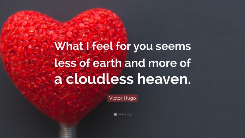 Victor Hugo Quote: “What I feel for you seems less of earth and more of a cloudless heaven.”