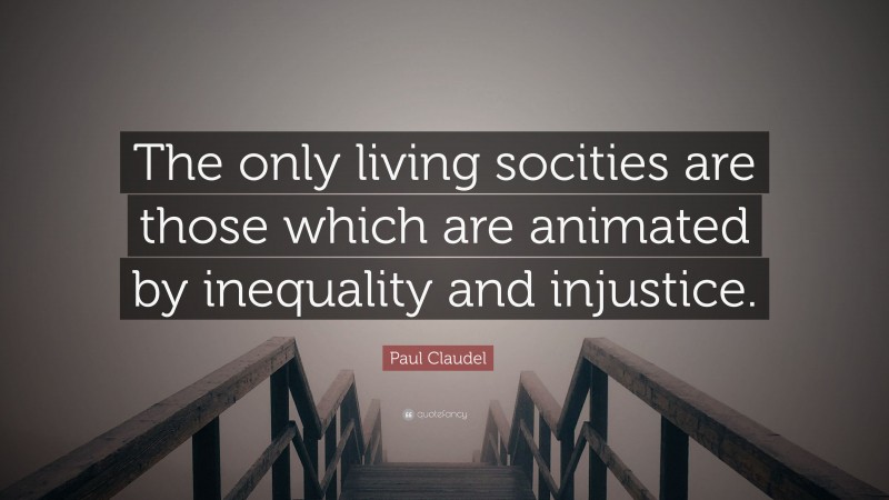 Paul Claudel Quote: “The only living socities are those which are animated by inequality and injustice.”