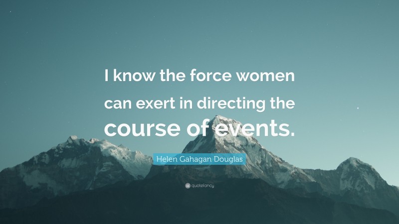 Helen Gahagan Douglas Quote: “I know the force women can exert in directing the course of events.”