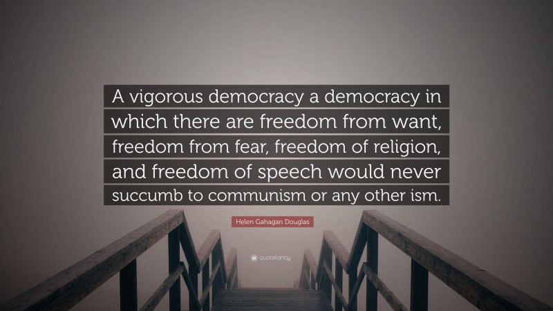 Helen Gahagan Douglas Quote: “A vigorous democracy a democracy in which there are freedom from want, freedom from fear, freedom of religion, and freedom of speech would never succumb to communism or any other ism.”