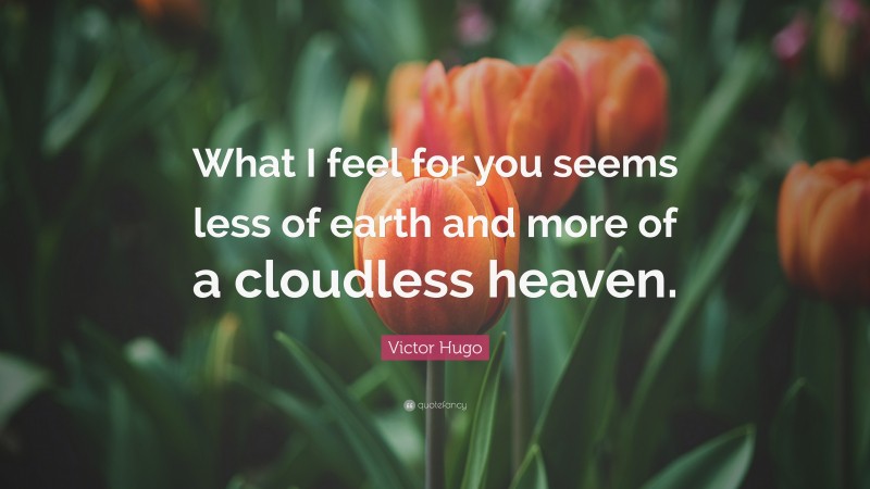 Victor Hugo Quote: “What I feel for you seems less of earth and more of a cloudless heaven.”