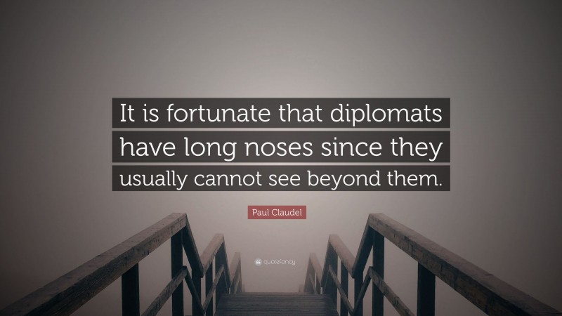 Paul Claudel Quote: “It is fortunate that diplomats have long noses since they usually cannot see beyond them.”