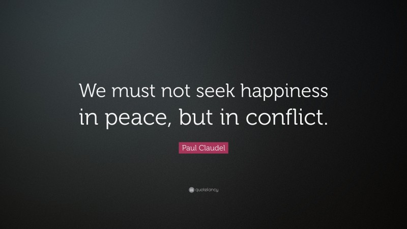 Paul Claudel Quote: “We must not seek happiness in peace, but in conflict.”