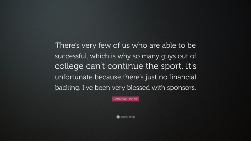 Jonathan Horton Quote: “There’s very few of us who are able to be successful, which is why so many guys out of college can’t continue the sport. It’s unfortunate because there’s just no financial backing. I’ve been very blessed with sponsors.”