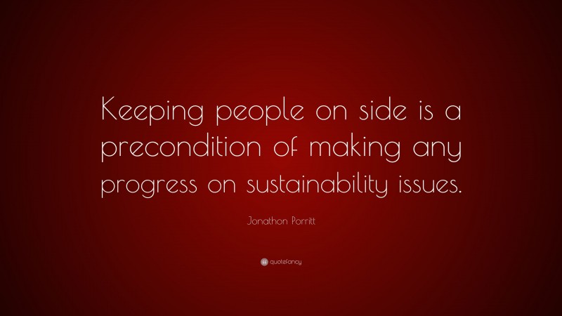 Jonathon Porritt Quote: “Keeping people on side is a precondition of making any progress on sustainability issues.”