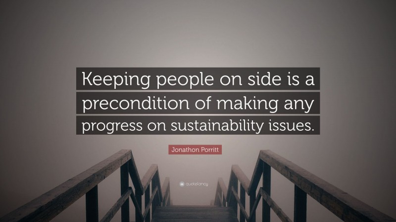 Jonathon Porritt Quote: “Keeping people on side is a precondition of making any progress on sustainability issues.”