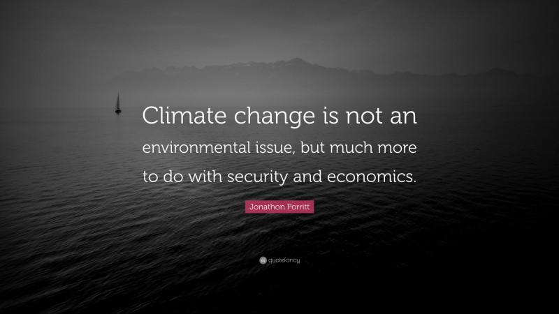 Jonathon Porritt Quote: “Climate change is not an environmental issue, but much more to do with security and economics.”