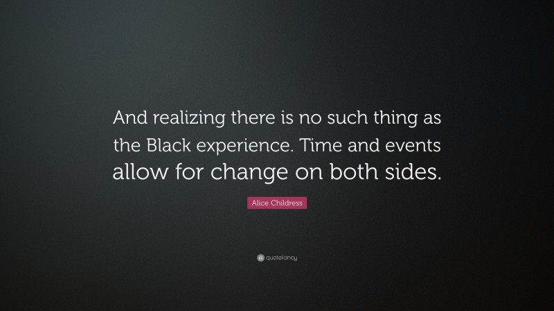 Alice Childress Quote: “And realizing there is no such thing as the Black experience. Time and events allow for change on both sides.”
