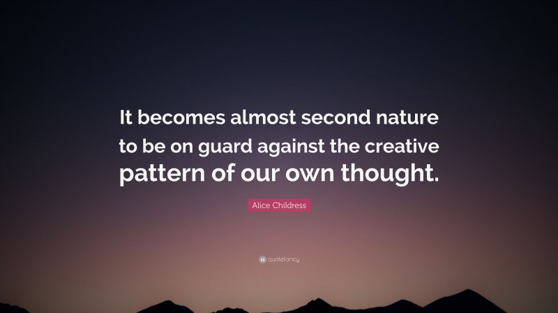 Alice Childress Quote: “It becomes almost second nature to be on guard against the creative pattern of our own thought.”