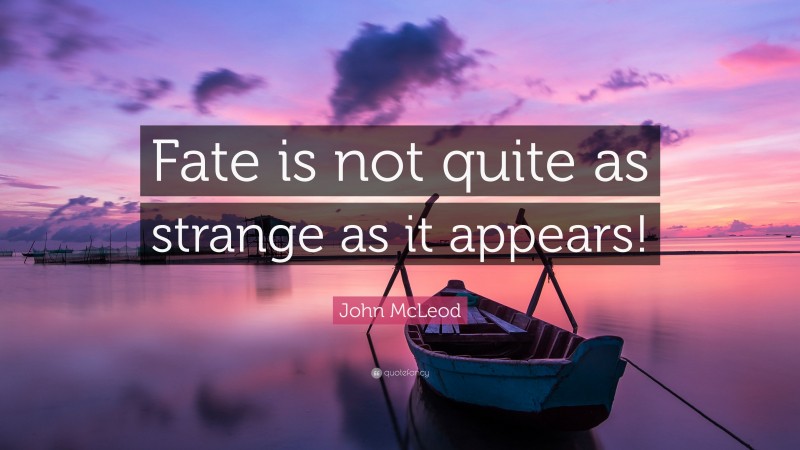 John McLeod Quote: “Fate is not quite as strange as it appears!”