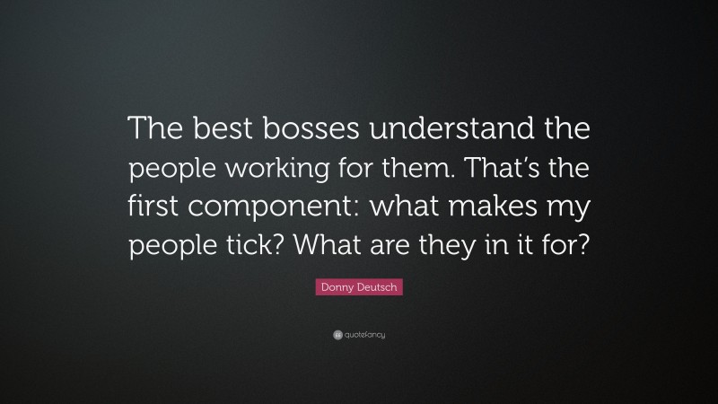 Donny Deutsch Quote: “The best bosses understand the people working for ...