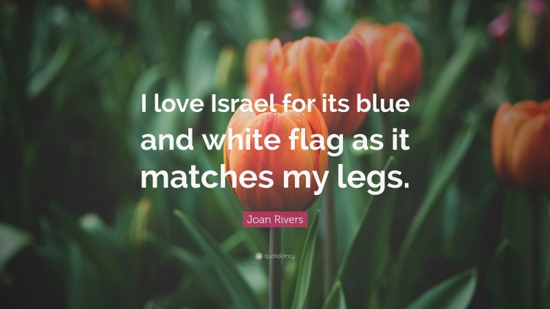 Joan Rivers Quote: “I love Israel for its blue and white flag as it matches my legs.”