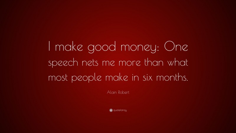 Alain Robert Quote: “I make good money: One speech nets me more than what most people make in six months.”