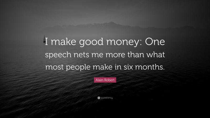 Alain Robert Quote: “I make good money: One speech nets me more than what most people make in six months.”