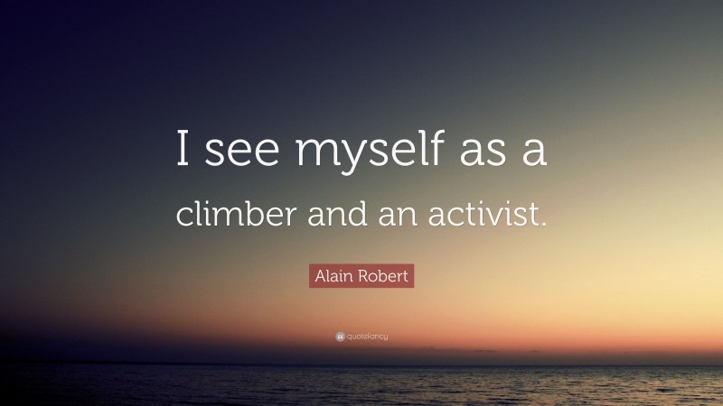 Alain Robert Quote: “I see myself as a climber and an activist.”