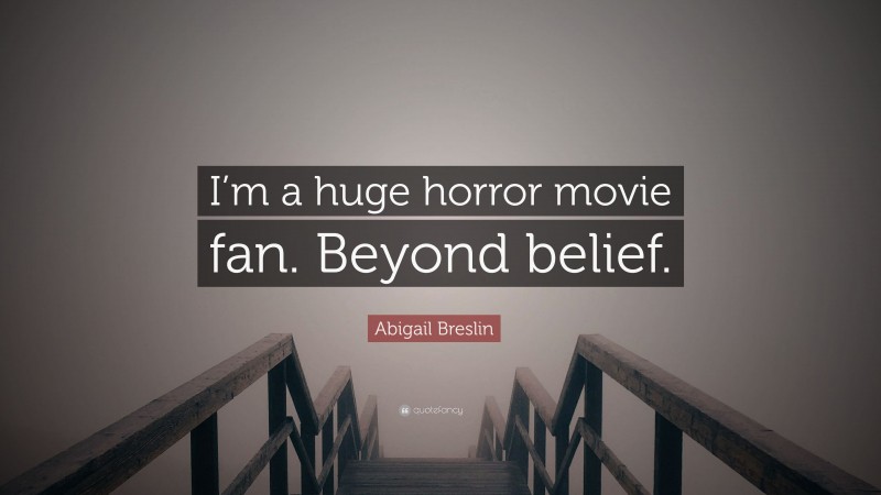 Abigail Breslin Quote: “I’m a huge horror movie fan. Beyond belief.”