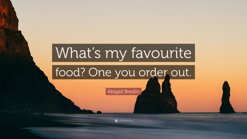 Abigail Breslin Quote: “What’s my favourite food? One you order out.”