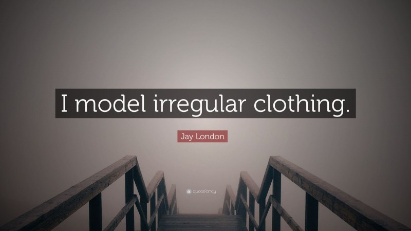 Jay London Quote: “I model irregular clothing.”