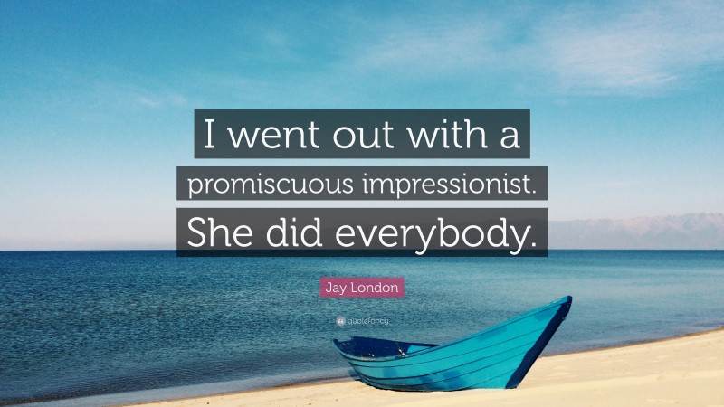 Jay London Quote: “I went out with a promiscuous impressionist. She did everybody.”