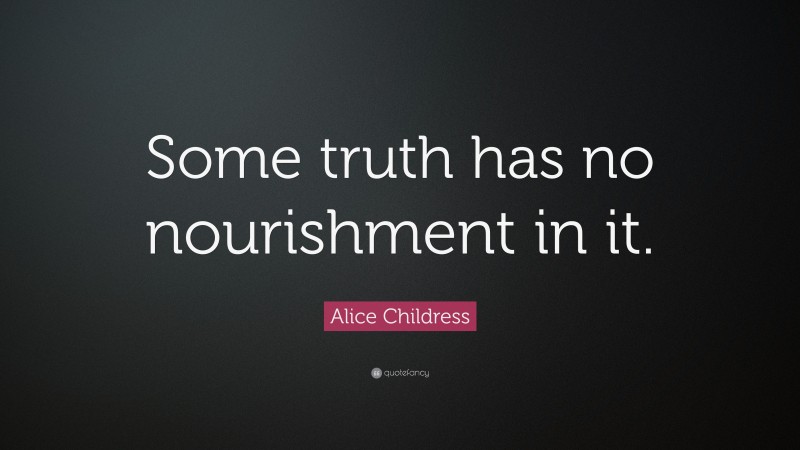 Alice Childress Quote: “Some truth has no nourishment in it.”