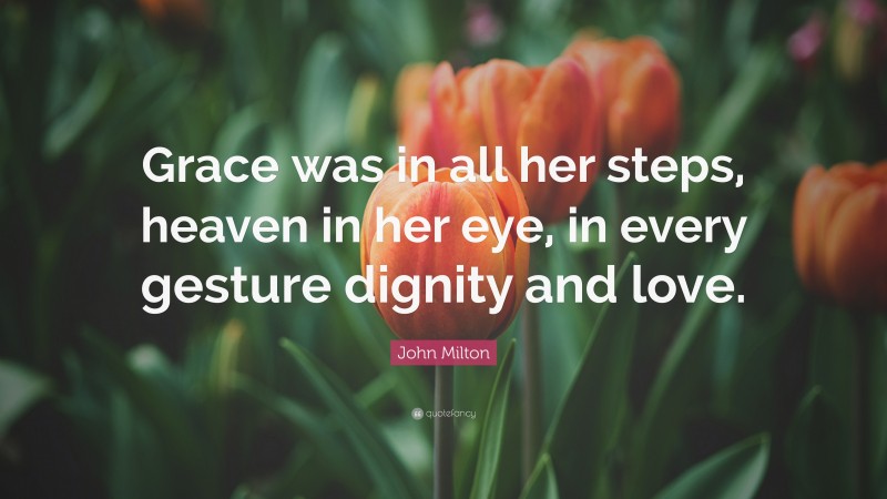John Milton Quote: “Grace was in all her steps, heaven in her eye, in every gesture dignity and love.”