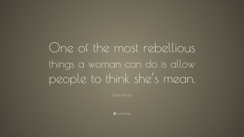 Joan Rivers Quote: “One of the most rebellious things a woman can do is allow people to think she’s mean.”