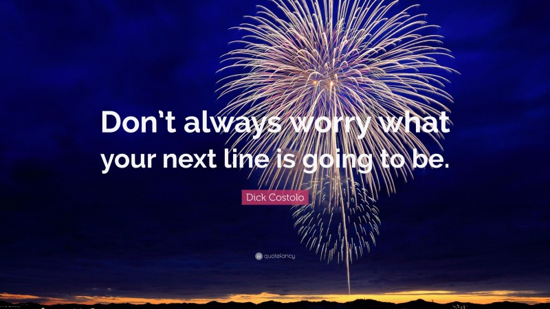 Dick Costolo Quote: “Don’t always worry what your next line is going to be.”