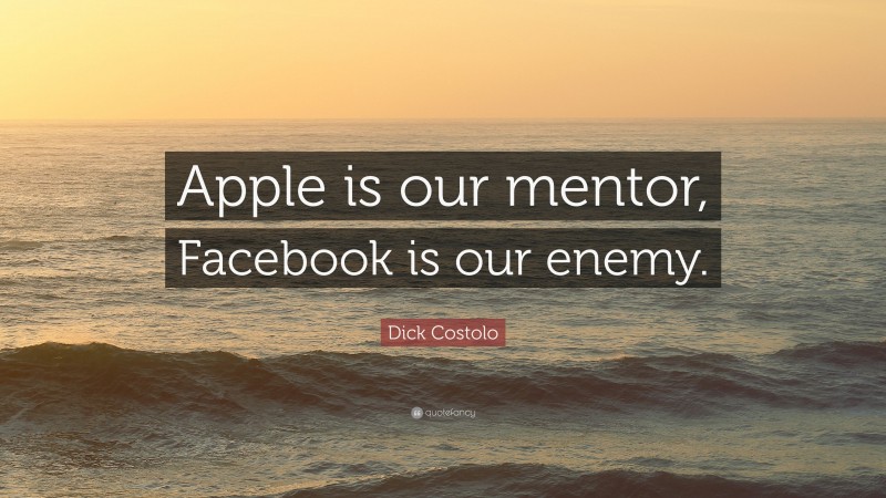 Dick Costolo Quote: “Apple is our mentor, Facebook is our enemy.”