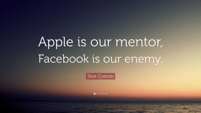 Dick Costolo Quote: “Apple is our mentor, Facebook is our enemy.”