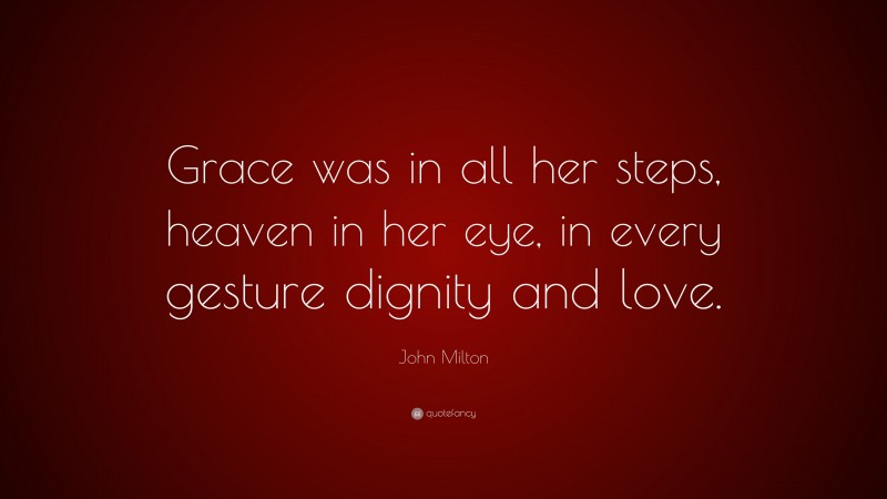John Milton Quote: “Grace was in all her steps, heaven in her eye, in every gesture dignity and love.”