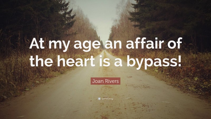 Joan Rivers Quote: “At my age an affair of the heart is a bypass!”