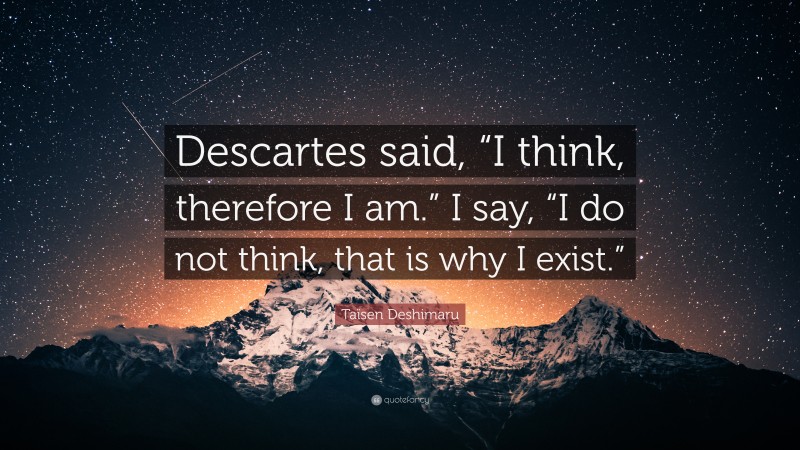Taïsen Deshimaru Quote: “Descartes said, “I think, therefore I am.” I say, “I do not think, that is why I exist.””