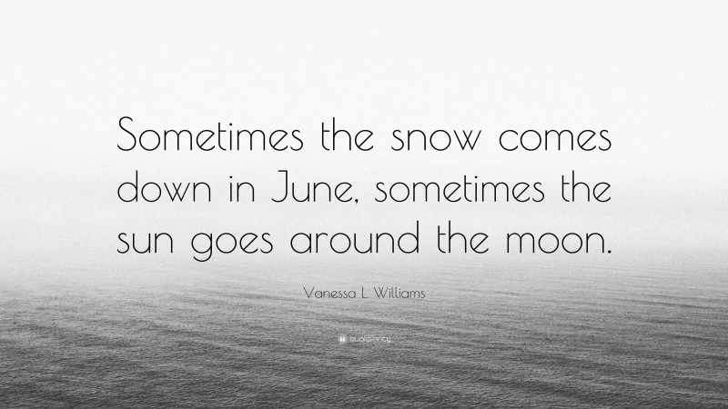 Vanessa L. Williams Quote: “Sometimes the snow comes down in June, sometimes the sun goes around the moon.”