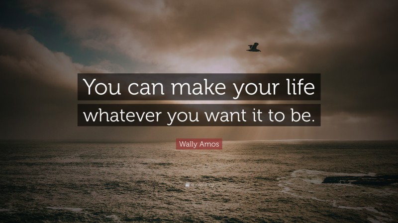 Wally Amos Quote: “You can make your life whatever you want it to be.”