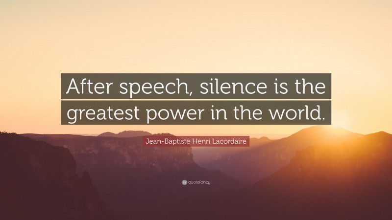 Jean-Baptiste Henri Lacordaire Quote: “After speech, silence is the greatest power in the world.”