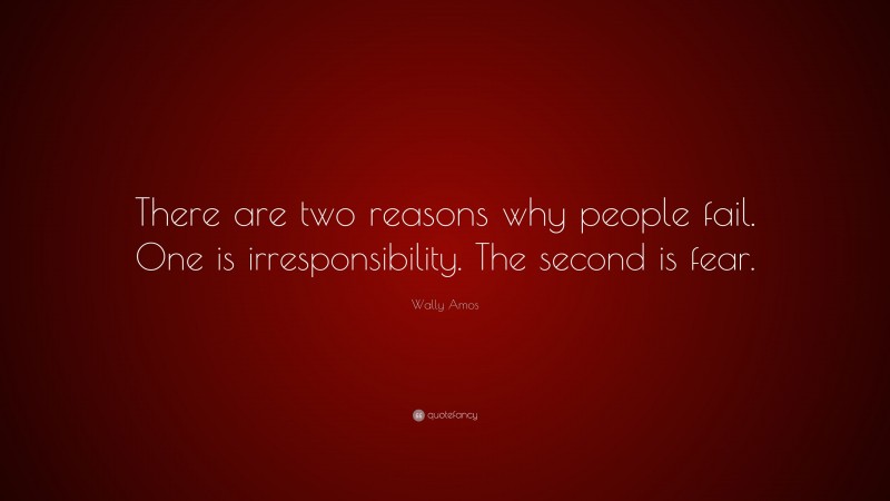 Wally Amos Quote: “There are two reasons why people fail. One is irresponsibility. The second is fear.”