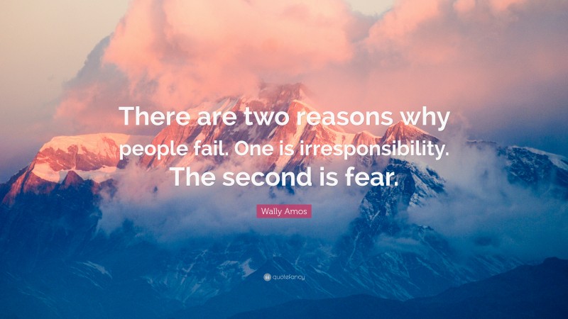 Wally Amos Quote: “There are two reasons why people fail. One is irresponsibility. The second is fear.”