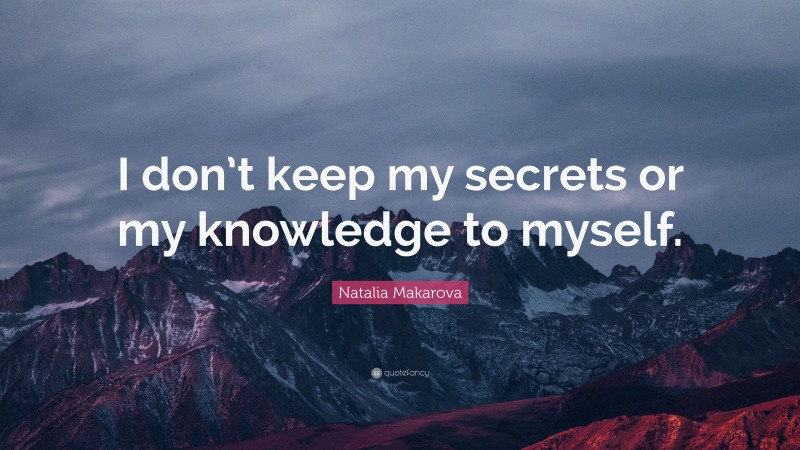 Natalia Makarova Quote: “I don’t keep my secrets or my knowledge to myself.”