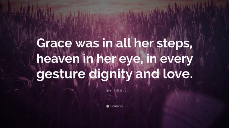 John Milton Quote: “Grace was in all her steps, heaven in her eye, in every gesture dignity and love.”