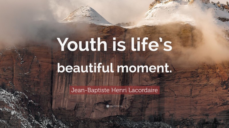 Jean-Baptiste Henri Lacordaire Quote: “Youth is life’s beautiful moment.”