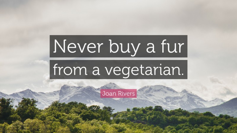 Joan Rivers Quote: “Never buy a fur from a vegetarian.”