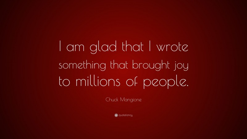 Chuck Mangione Quote: “I am glad that I wrote something that brought joy to millions of people.”