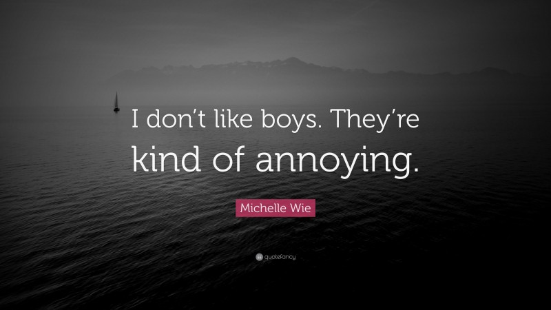 Michelle Wie Quote: “I don’t like boys. They’re kind of annoying.”