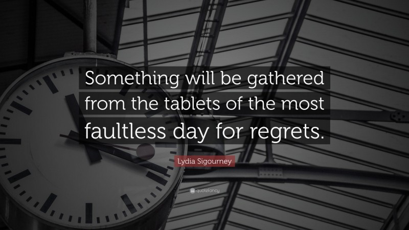 Lydia Sigourney Quote: “Something will be gathered from the tablets of the most faultless day for regrets.”