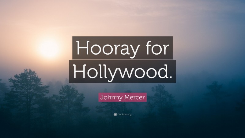 Johnny Mercer Quote: “Hooray for Hollywood.”