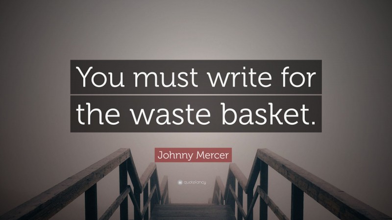 Johnny Mercer Quote: “You must write for the waste basket.”